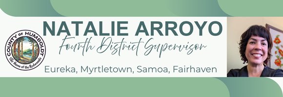 Supervisor Natalie Arroyo District 4 including Eureka, Myrtletown, Samoa, Fairhaven banner.
